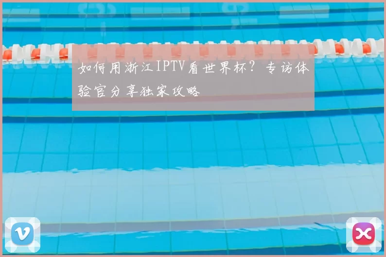 如何用浙江IPTV看世界杯？专访体验官分享独家攻略