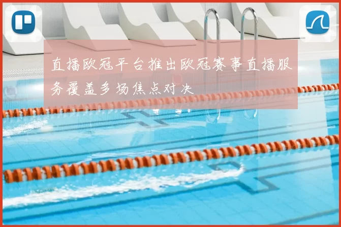 直播欧冠平台推出欧冠赛事直播服务覆盖多场焦点对决