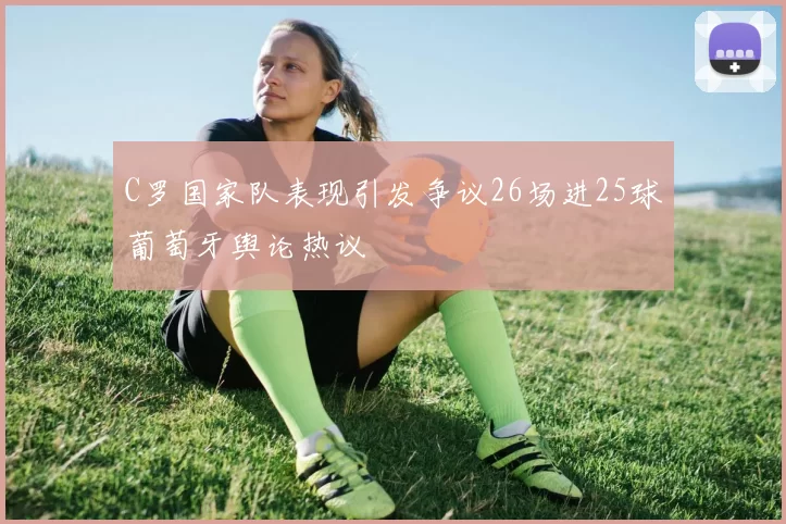 C罗国家队表现引发争议26场进25球葡萄牙舆论热议
