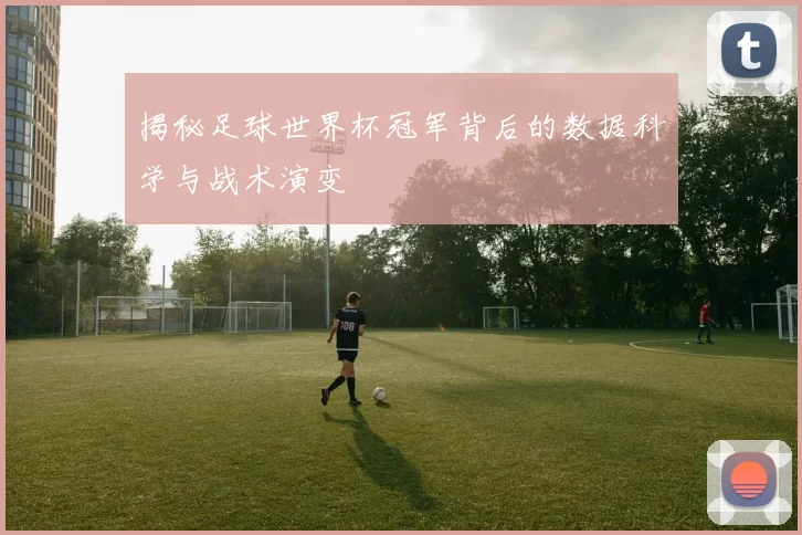 揭秘足球世界杯冠军背后的数据科学与战术演变