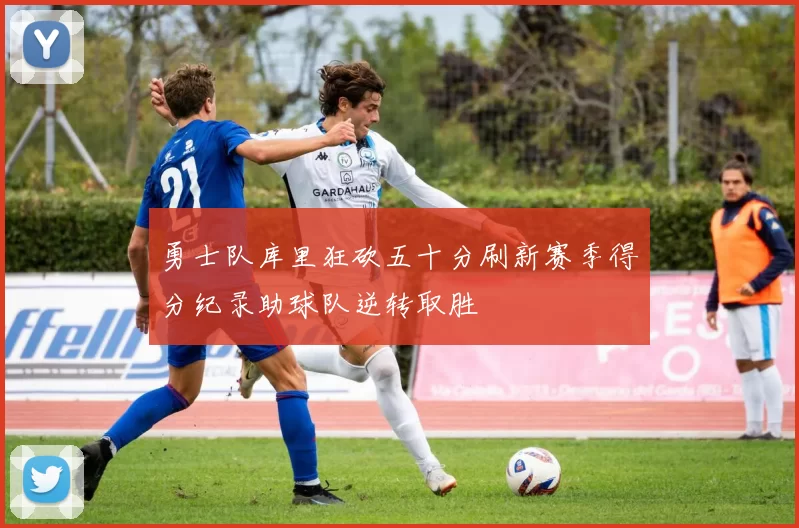 勇士队库里狂砍五十分刷新赛季得分纪录助球队逆转取胜