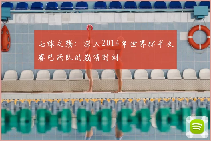 七球之殇：深入2014年世界杯半决赛巴西队的崩溃时刻