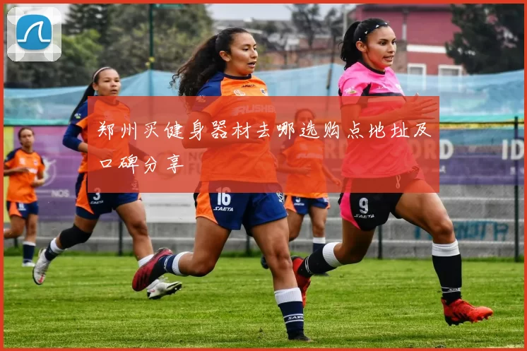 郑州买健身器材去哪选购点地址及口碑分享