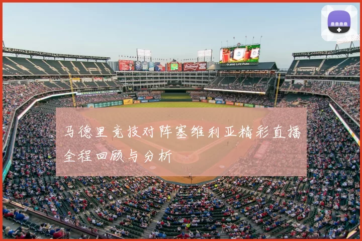 马德里竞技对阵塞维利亚精彩直播全程回顾与分析