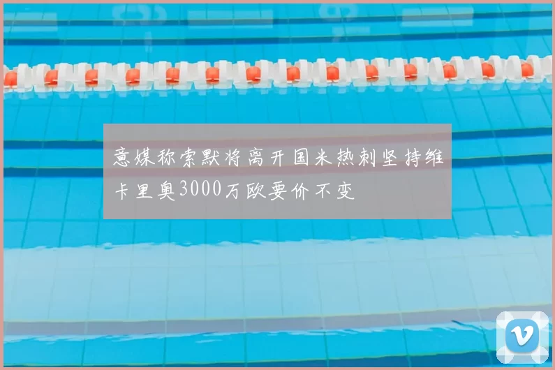 意媒称索默将离开国米热刺坚持维卡里奥3000万欧要价不变