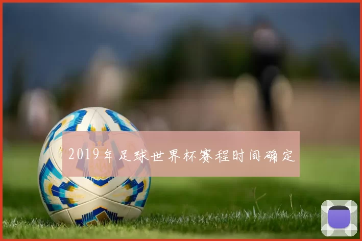 2019年足球世界杯赛程时间确定