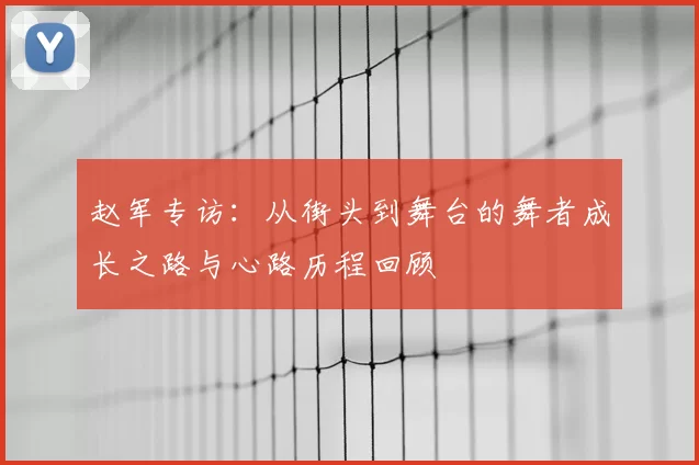 赵军专访：从街头到舞台的舞者成长之路与心路历程回顾