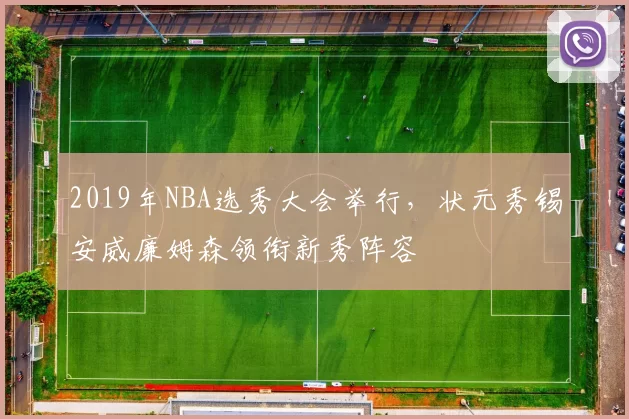 2019年NBA选秀大会举行，状元秀锡安威廉姆森领衔新秀阵容