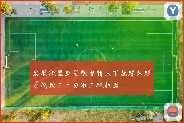发展联盟新星凯尔特人下属球队球员斩获三十分准三双数据