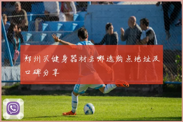 郑州买健身器材去哪选购点地址及口碑分享