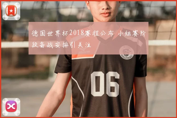 德国世界杯2018赛程公布 小组赛阶段备战安排引关注