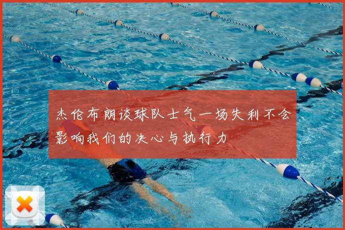 杰伦布朗谈球队士气一场失利不会影响我们的决心与执行力