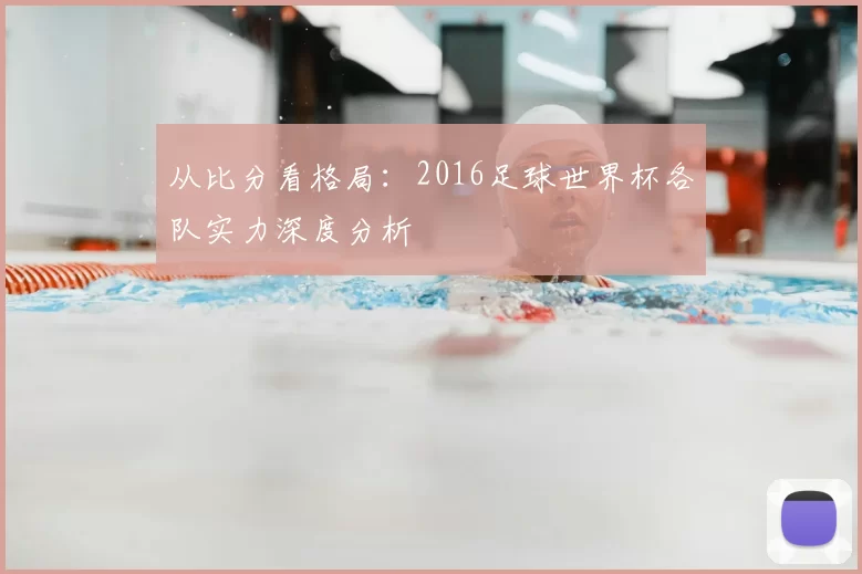 从比分看格局:2016足球世界杯各队实力深度分析