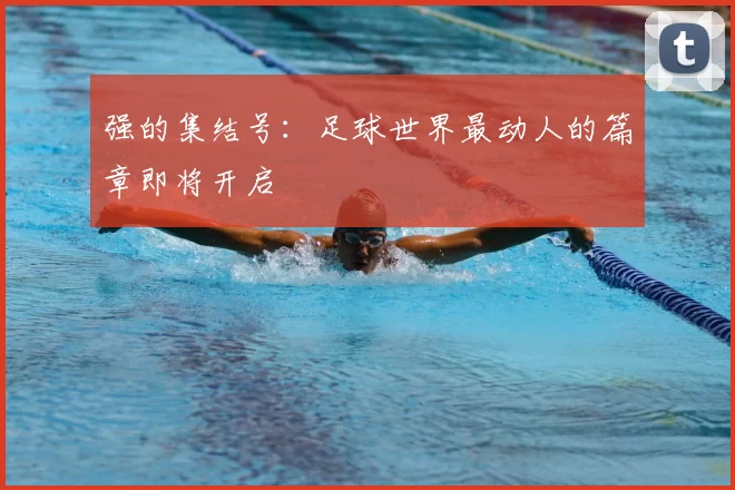 强的集结号：足球世界最动人的篇章即将开启