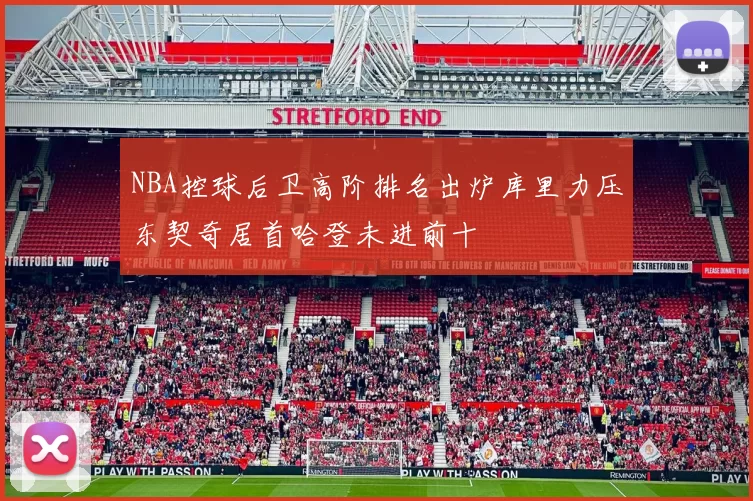 NBA控球后卫高阶排名出炉库里力压东契奇居首哈登未进前十