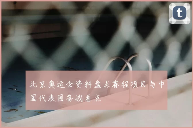 北京奥运会资料盘点赛程项目与中国代表团备战看点