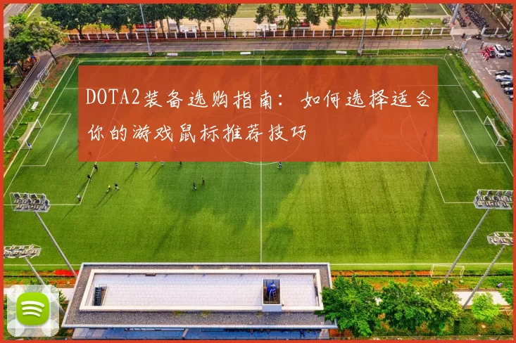 DOTA2装备选购指南:如何选择适合你的游戏鼠标推荐技巧