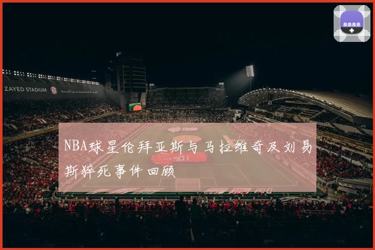 NBA球星伦拜亚斯与马拉维奇及刘易斯猝死事件回顾