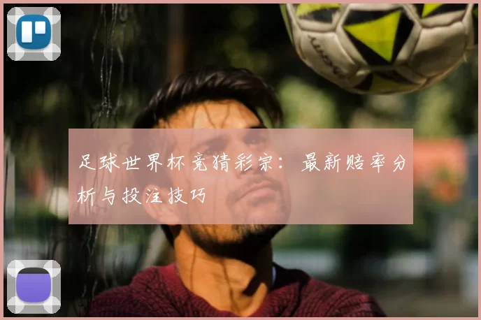 足球世界杯竞猜彩宗：最新赔率分析与投注技巧