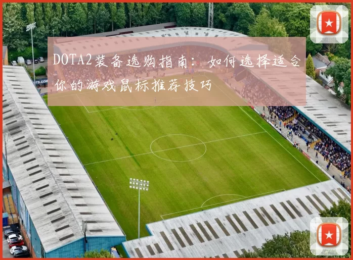 DOTA2装备选购指南：如何选择适合你的游戏鼠标推荐技巧