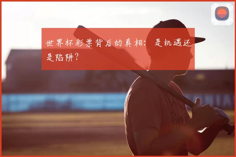 世界杯彩票背后的真相:是机遇还是陷阱?