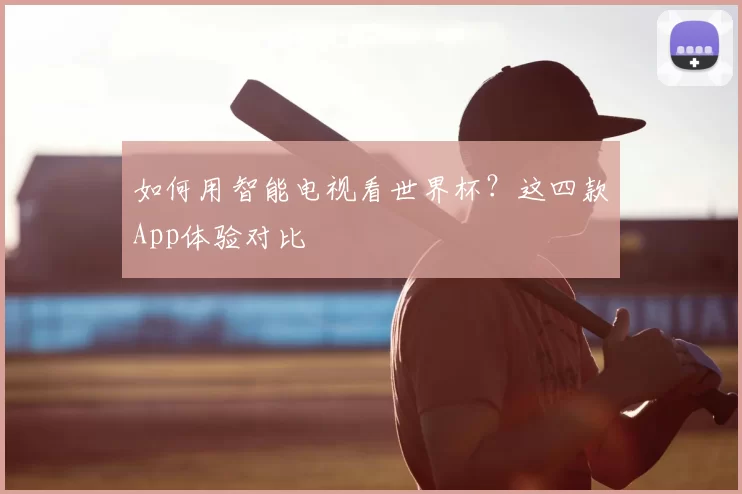 如何用智能电视看世界杯?这四款App体验对比
