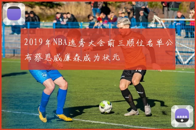 2019年NBA选秀大会前三顺位名单公布蔡恩威廉森成为状元