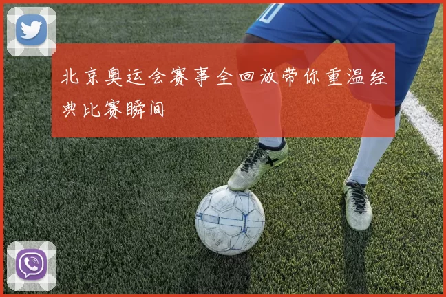 北京奥运会赛事全回放带你重温经典比赛瞬间