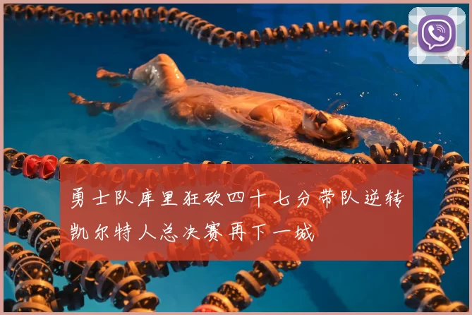 勇士队库里狂砍四十七分带队逆转凯尔特人总决赛再下一城