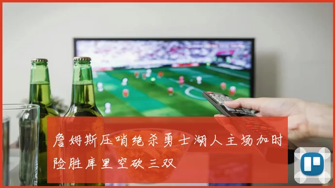 詹姆斯压哨绝杀勇士湖人主场加时险胜库里空砍三双