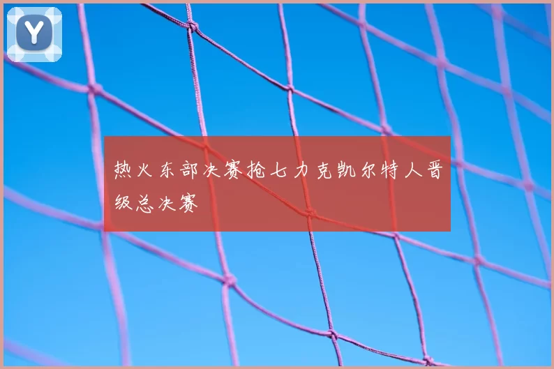 热火东部决赛抢七力克凯尔特人晋级总决赛