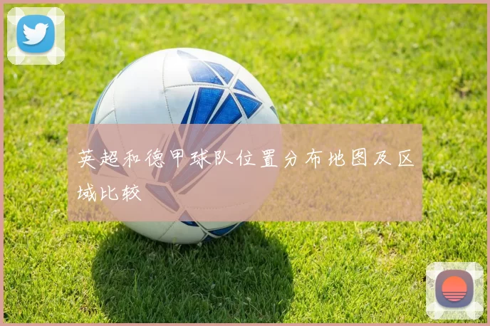 英超和德甲球队位置分布地图及区域比较