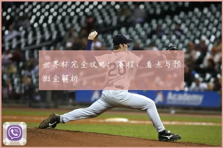 世界杯完全攻略:赛程、看点与预测全解析