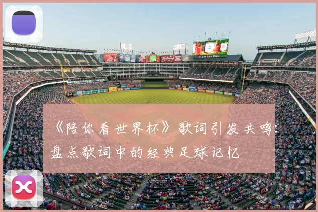 《陪你看世界杯》歌词引发共鸣:盘点歌词中的经典足球记忆