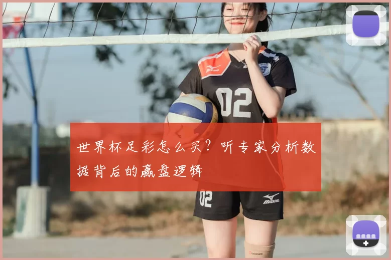 世界杯足彩怎么买?听专家分析数据背后的赢盘逻辑