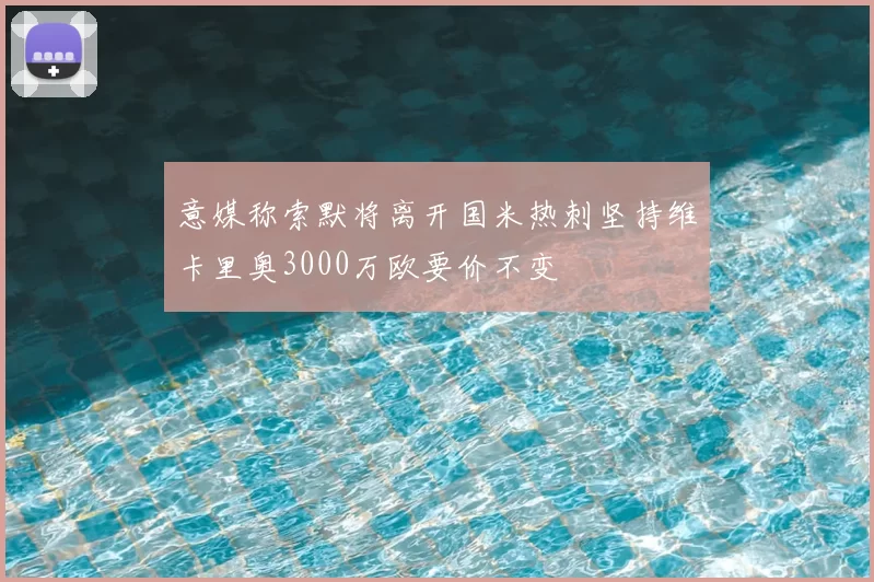 意媒称索默将离开国米热刺坚持维卡里奥3000万欧要价不变