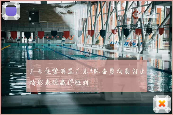 广东优势明显广东A队奋勇向前打出精彩表现赢得胜利