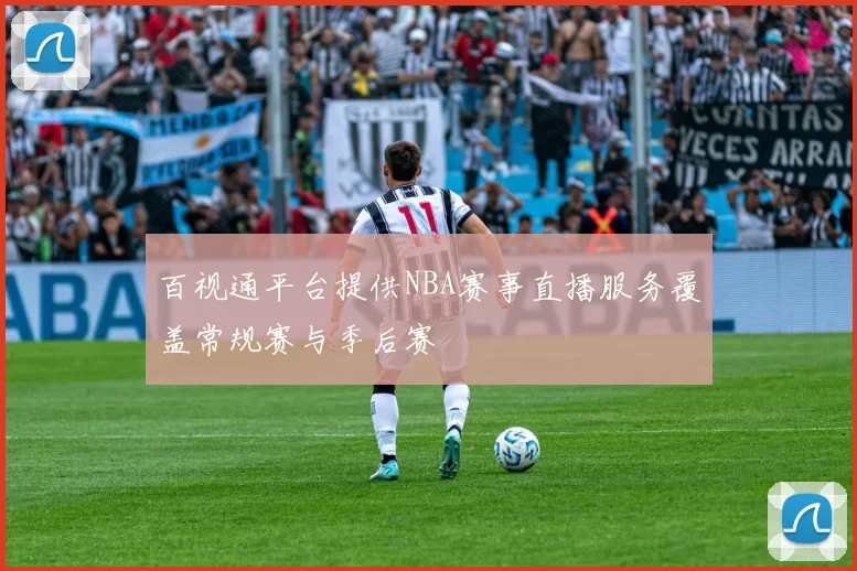 百视通平台提供NBA赛事直播服务覆盖常规赛与季后赛