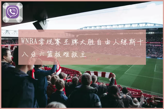 WNBA常规赛王牌大胜自由人琼斯十八分六篮板难救主