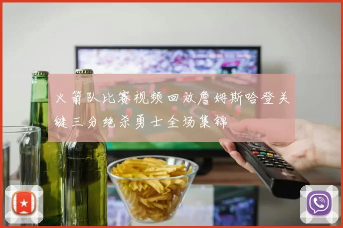 火箭队比赛视频回放詹姆斯哈登关键三分绝杀勇士全场集锦