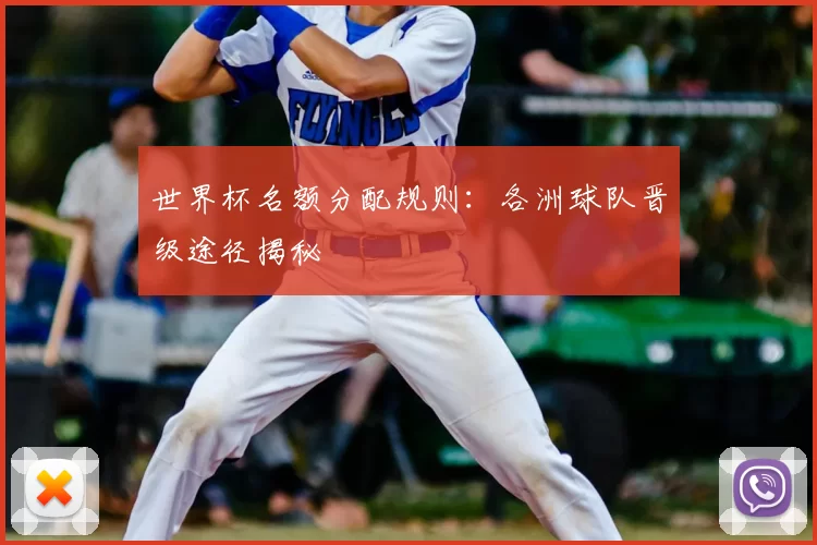 世界杯名额分配规则:各洲球队晋级途径揭秘
