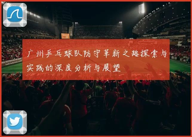 广州乒乓球队防守革新之路探索与实践的深度分析与展望