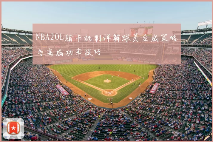 NBA2OL赌卡机制详解球员合成策略与高成功率技巧