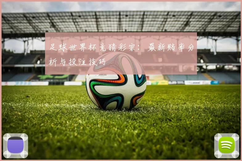 足球世界杯竞猜彩宗:最新赔率分析与投注技巧