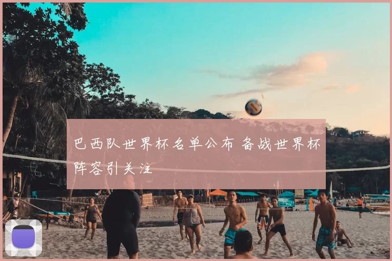 巴西队世界杯名单公布 备战世界杯阵容引关注