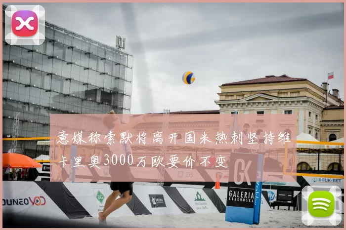 意媒称索默将离开国米热刺坚持维卡里奥3000万欧要价不变