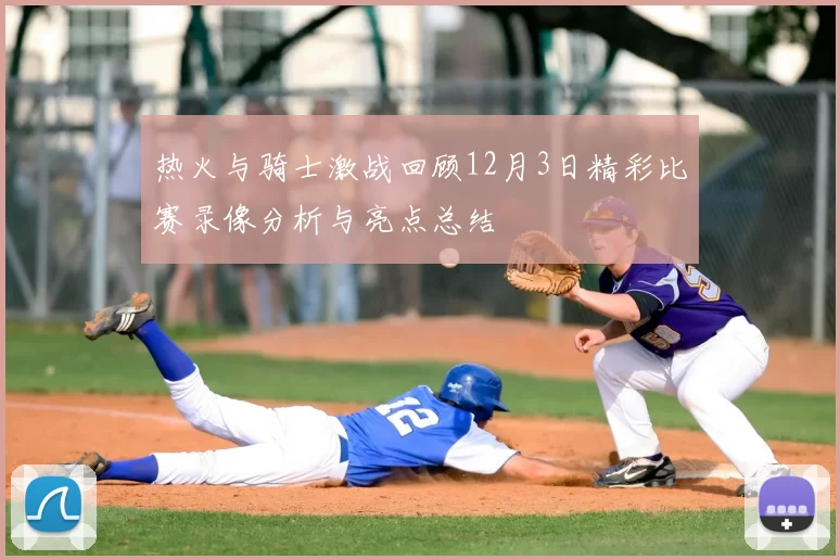 热火与骑士激战回顾12月3日精彩比赛录像分析与亮点总结