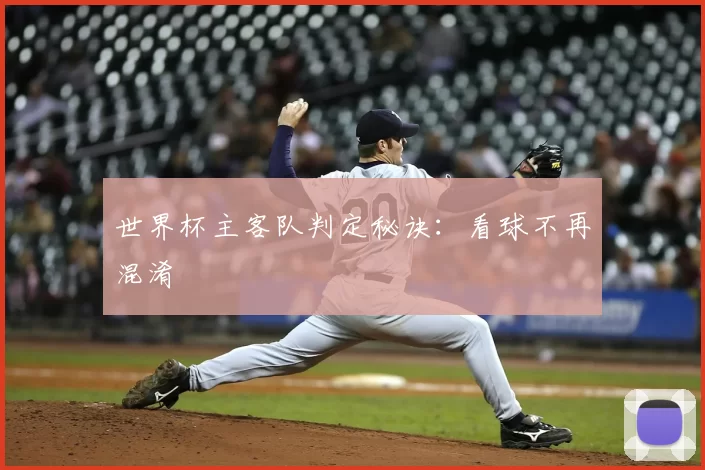 世界杯主客队判定秘诀:看球不再混淆