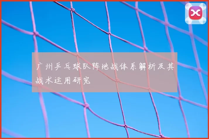 广州乒乓球队阵地战体系解析及其战术运用研究