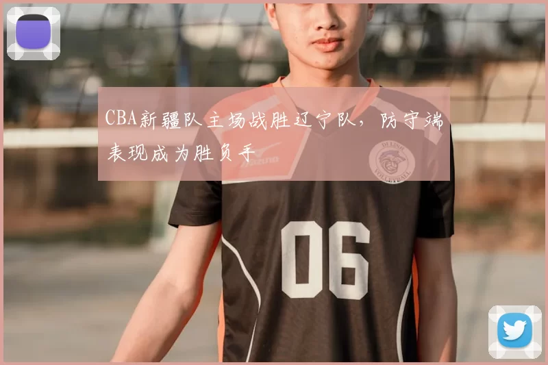 CBA新疆队主场战胜辽宁队，防守端表现成为胜负手